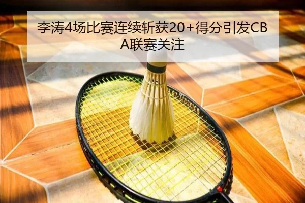 李涛4场比赛连续斩获20+得分引发CBA联赛关注